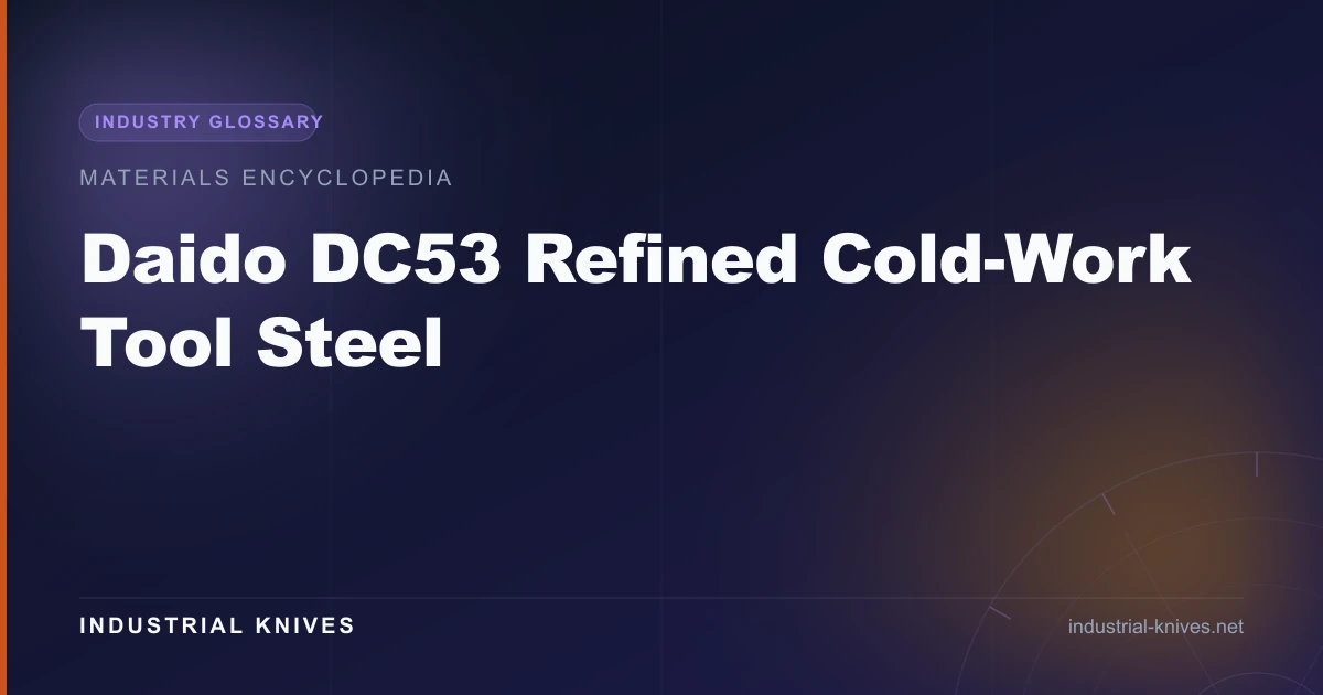 Daido DC53 — D2 refinement with 2× toughness, HRC 60–62, better grindability. Compare with D2 and SKD11 for high-precision slitter blades.